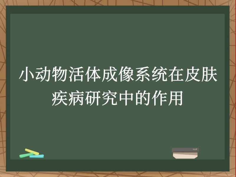 小动物活体成像系统在皮肤疾病研究中的作用